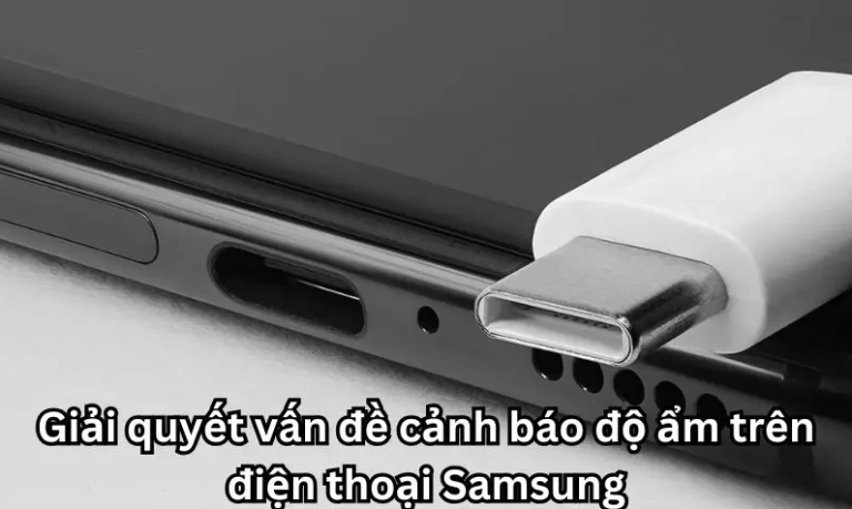 Điện thoại Samsung báo lỗi độ ẩm: Nguyên nhân và cách xử lý hiệu quả
